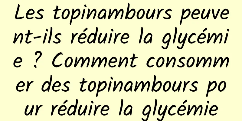 Les topinambours peuvent-ils réduire la glycémie ? Comment consommer des topinambours pour réduire la glycémie