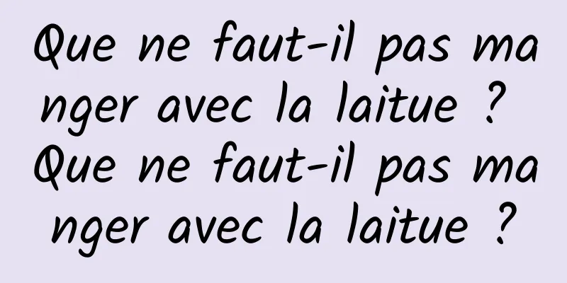 Que ne faut-il pas manger avec la laitue ? Que ne faut-il pas manger avec la laitue ?