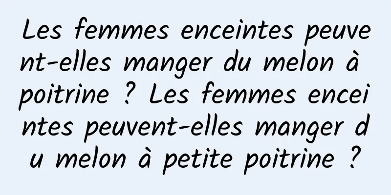 Les femmes enceintes peuvent-elles manger du melon à poitrine ? Les femmes enceintes peuvent-elles manger du melon à petite poitrine ?