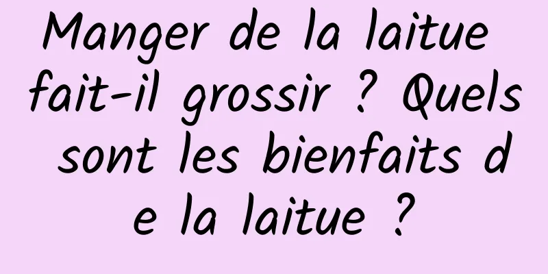 Manger de la laitue fait-il grossir ? Quels sont les bienfaits de la laitue ?