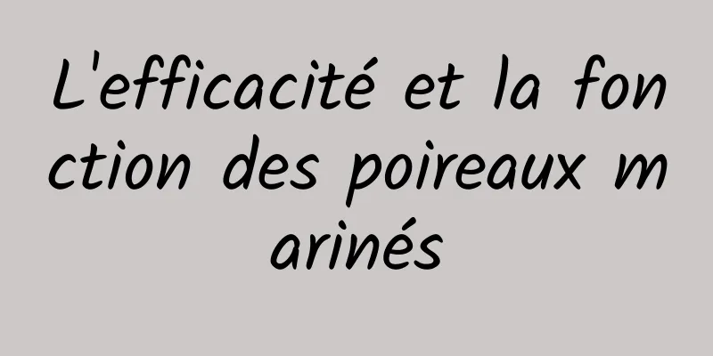 L'efficacité et la fonction des poireaux marinés