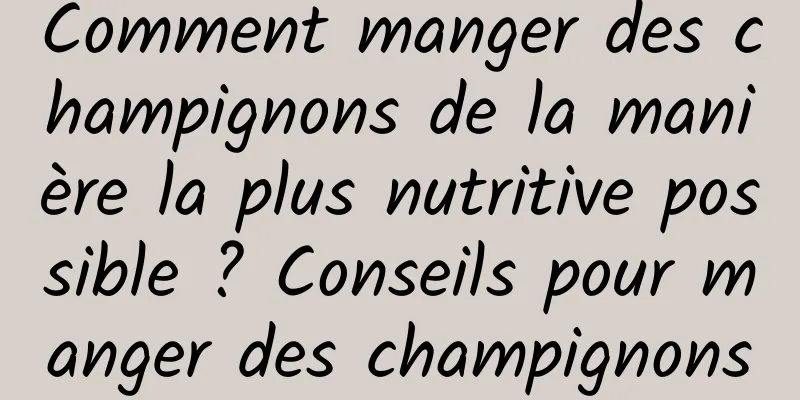 Comment manger des champignons de la manière la plus nutritive possible ? Conseils pour manger des champignons