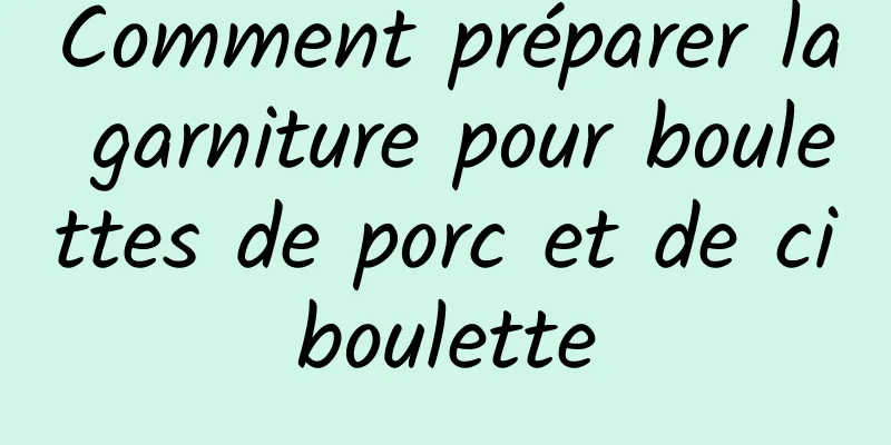 Comment préparer la garniture pour boulettes de porc et de ciboulette