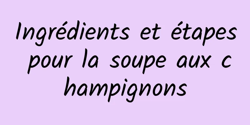 Ingrédients et étapes pour la soupe aux champignons