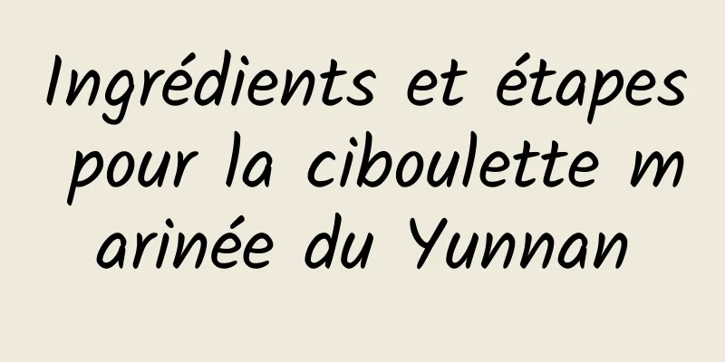 Ingrédients et étapes pour la ciboulette marinée du Yunnan