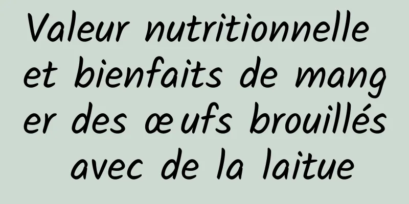 Valeur nutritionnelle et bienfaits de manger des œufs brouillés avec de la laitue