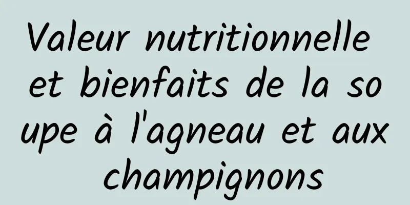 Valeur nutritionnelle et bienfaits de la soupe à l'agneau et aux champignons