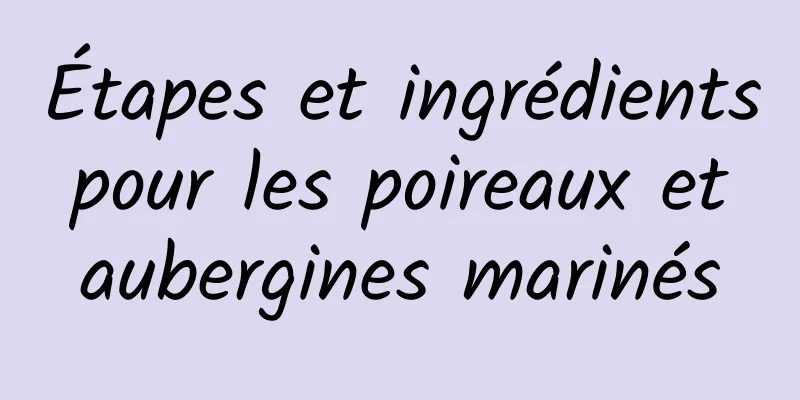 Étapes et ingrédients pour les poireaux et aubergines marinés