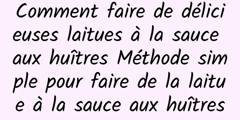 Comment faire de délicieuses laitues à la sauce aux huîtres Méthode simple pour faire de la laitue à la sauce aux huîtres