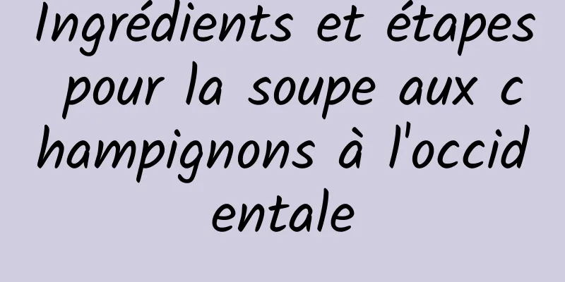 Ingrédients et étapes pour la soupe aux champignons à l'occidentale