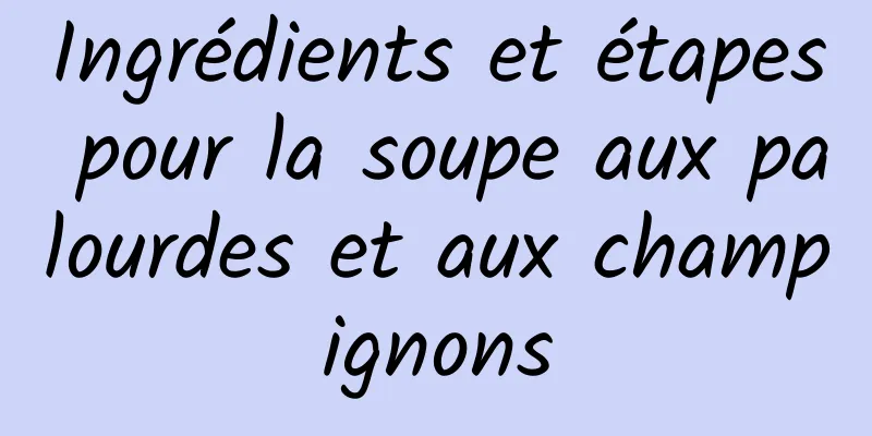 Ingrédients et étapes pour la soupe aux palourdes et aux champignons