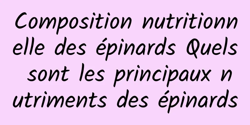 Composition nutritionnelle des épinards Quels sont les principaux nutriments des épinards