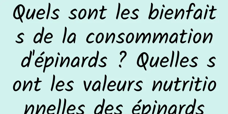 Quels sont les bienfaits de la consommation d'épinards ? Quelles sont les valeurs nutritionnelles des épinards