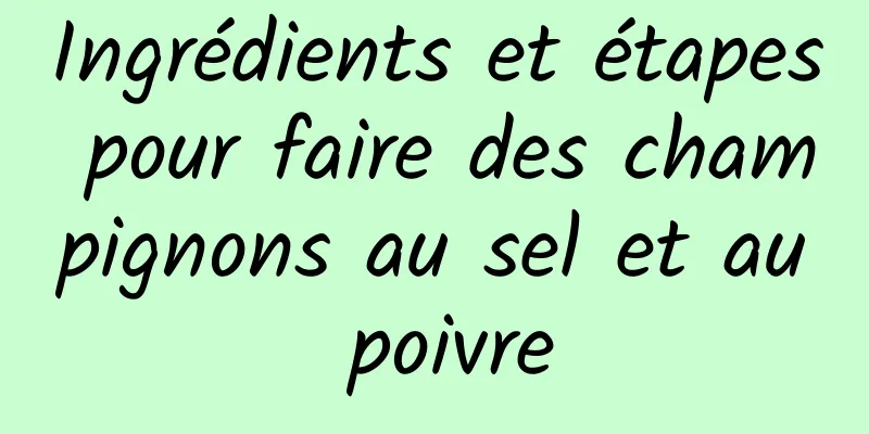 Ingrédients et étapes pour faire des champignons au sel et au poivre