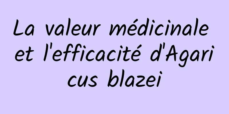 La valeur médicinale et l'efficacité d'Agaricus blazei