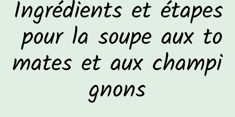 Ingrédients et étapes pour la soupe aux tomates et aux champignons