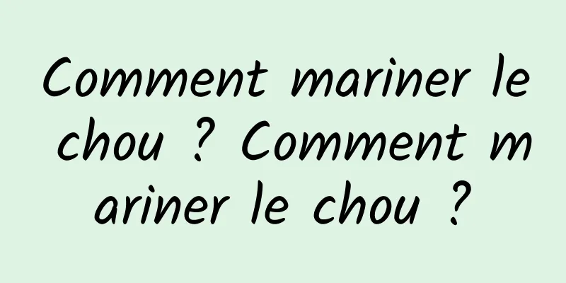 Comment mariner le chou ? Comment mariner le chou ?