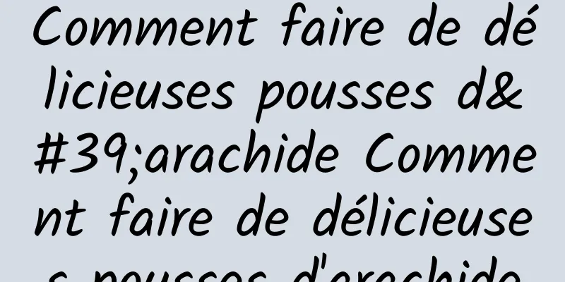 Comment faire de délicieuses pousses d'arachide Comment faire de délicieuses pousses d'arachide