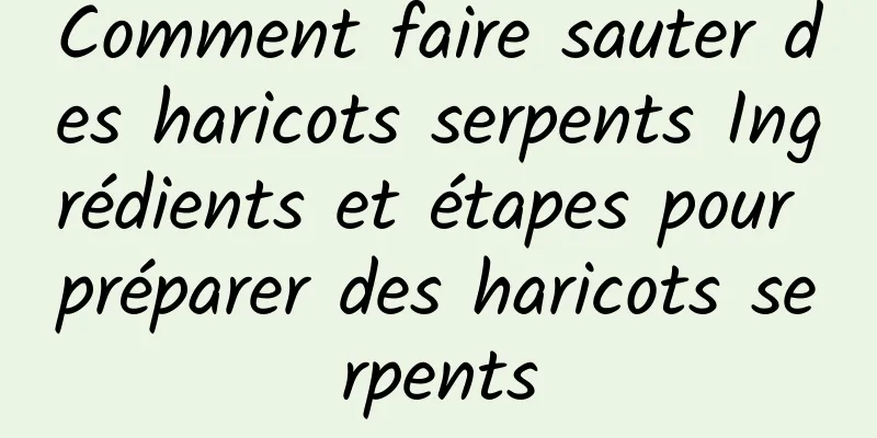 Comment faire sauter des haricots serpents Ingrédients et étapes pour préparer des haricots serpents