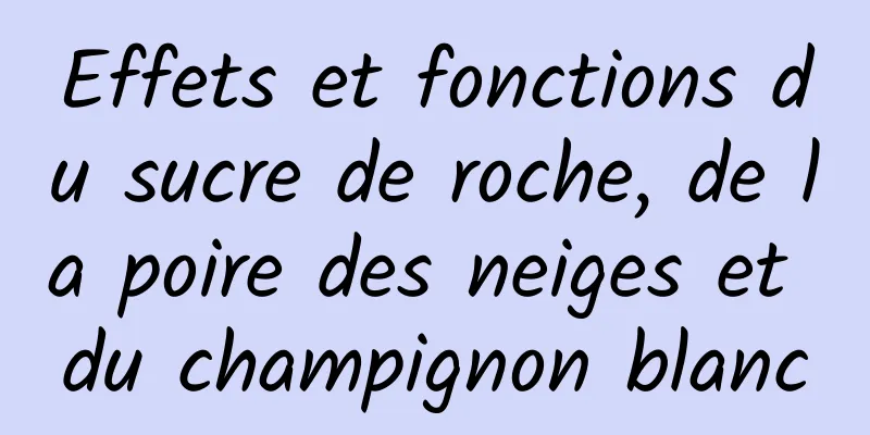 Effets et fonctions du sucre de roche, de la poire des neiges et du champignon blanc