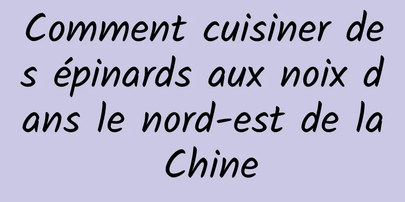 Comment cuisiner des épinards aux noix dans le nord-est de la Chine