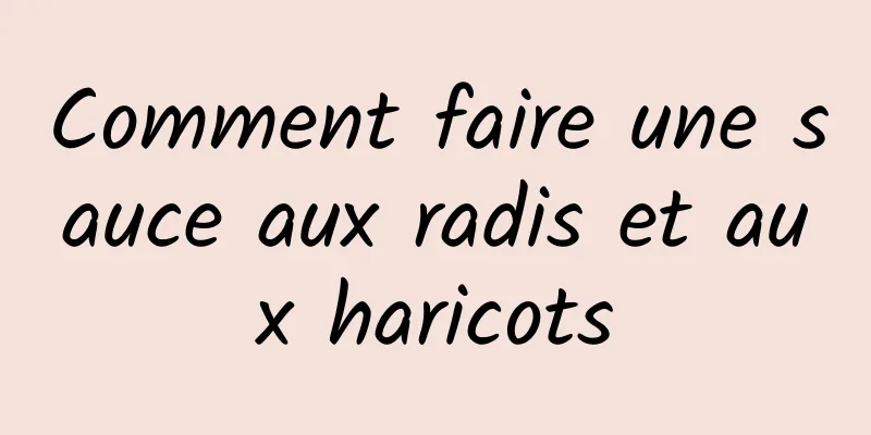 Comment faire une sauce aux radis et aux haricots