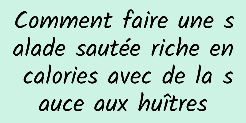 Comment faire une salade sautée riche en calories avec de la sauce aux huîtres