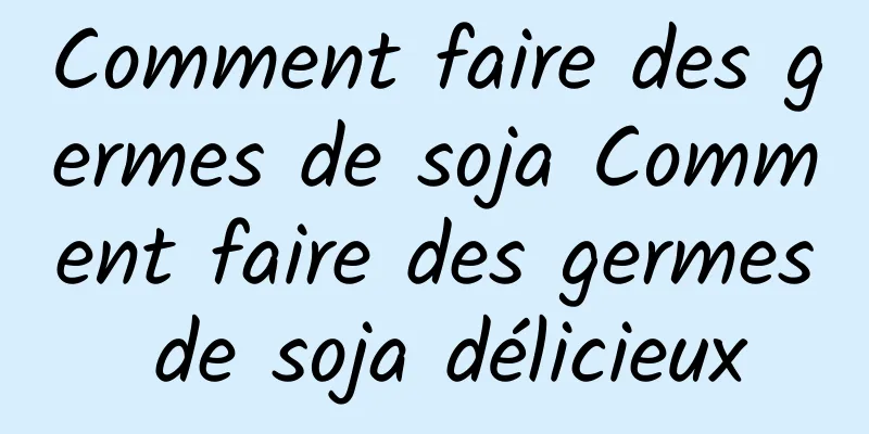 Comment faire des germes de soja Comment faire des germes de soja délicieux