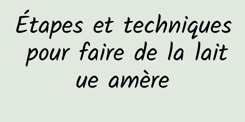 Étapes et techniques pour faire de la laitue amère