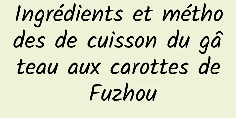 Ingrédients et méthodes de cuisson du gâteau aux carottes de Fuzhou