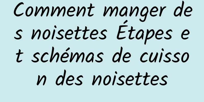 Comment manger des noisettes Étapes et schémas de cuisson des noisettes