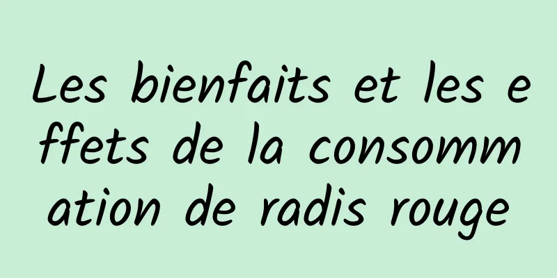 Les bienfaits et les effets de la consommation de radis rouge