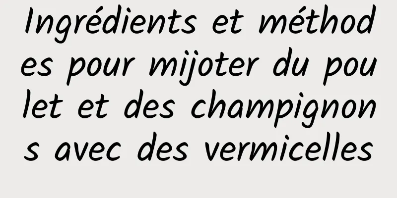 Ingrédients et méthodes pour mijoter du poulet et des champignons avec des vermicelles