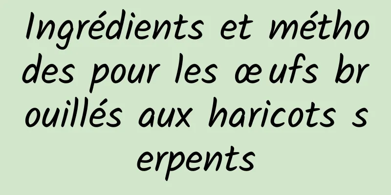 Ingrédients et méthodes pour les œufs brouillés aux haricots serpents