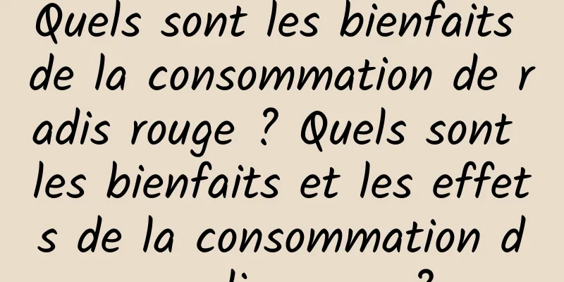 Quels sont les bienfaits de la consommation de radis rouge ? Quels sont les bienfaits et les effets de la consommation de radis rouge ?