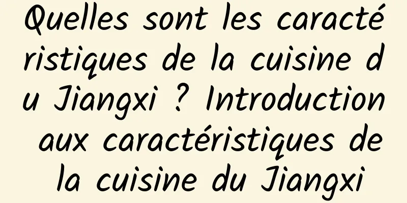 Quelles sont les caractéristiques de la cuisine du Jiangxi ? Introduction aux caractéristiques de la cuisine du Jiangxi