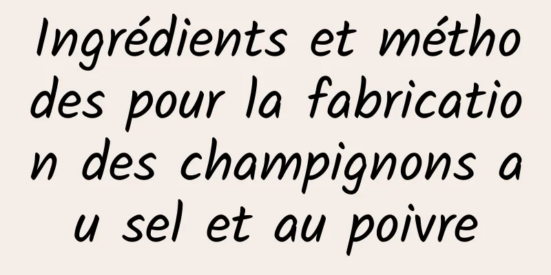 Ingrédients et méthodes pour la fabrication des champignons au sel et au poivre