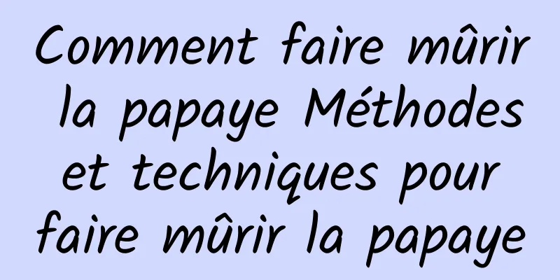 Comment faire mûrir la papaye Méthodes et techniques pour faire mûrir la papaye