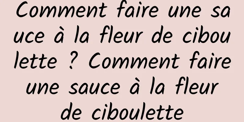 Comment faire une sauce à la fleur de ciboulette ? Comment faire une sauce à la fleur de ciboulette