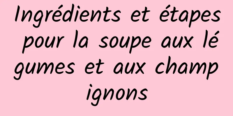 Ingrédients et étapes pour la soupe aux légumes et aux champignons