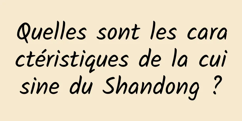 Quelles sont les caractéristiques de la cuisine du Shandong ?