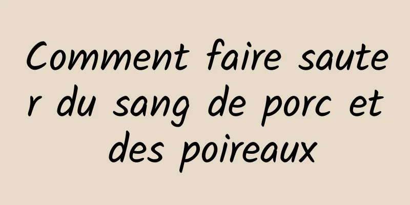 Comment faire sauter du sang de porc et des poireaux