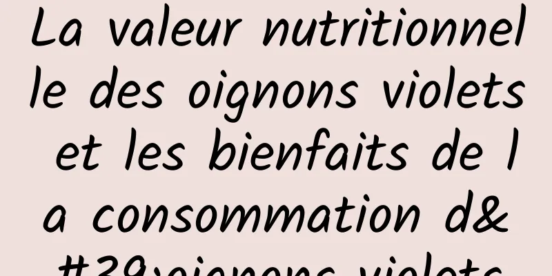 La valeur nutritionnelle des oignons violets et les bienfaits de la consommation d'oignons violets