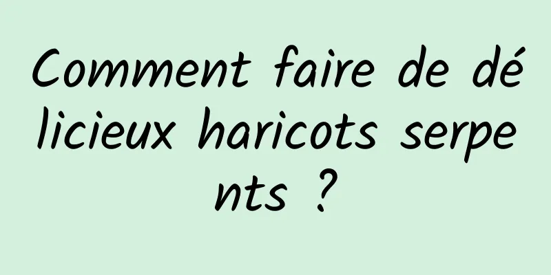 Comment faire de délicieux haricots serpents ?