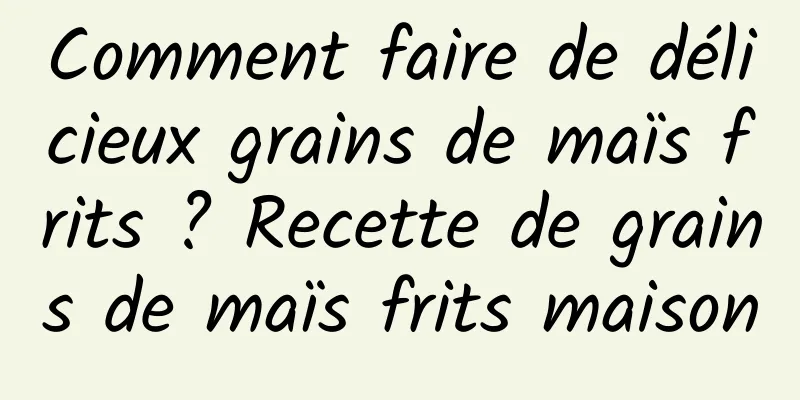 Comment faire de délicieux grains de maïs frits ? Recette de grains de maïs frits maison