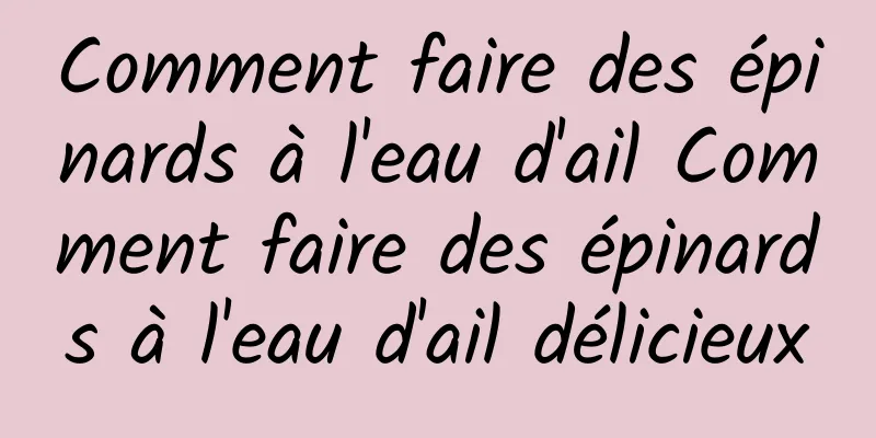 Comment faire des épinards à l'eau d'ail Comment faire des épinards à l'eau d'ail délicieux