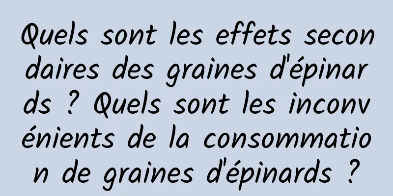 Quels sont les effets secondaires des graines d'épinards ? Quels sont les inconvénients de la consommation de graines d'épinards ?