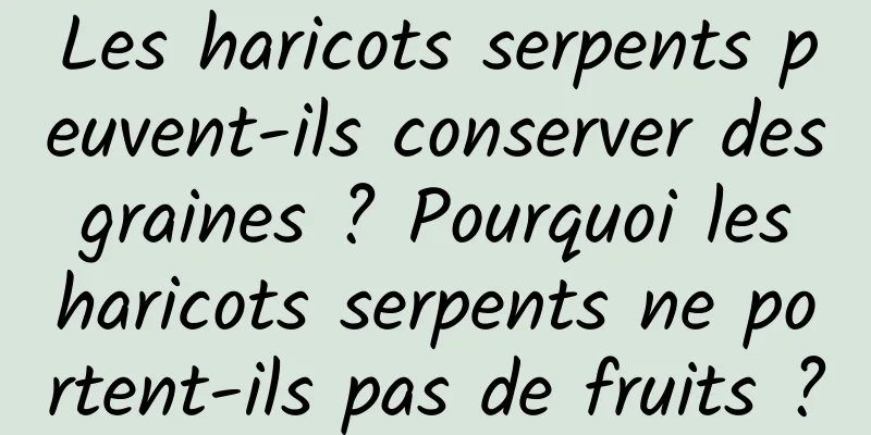 Les haricots serpents peuvent-ils conserver des graines ? Pourquoi les haricots serpents ne portent-ils pas de fruits ?