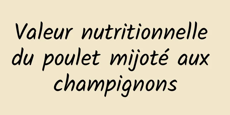 Valeur nutritionnelle du poulet mijoté aux champignons