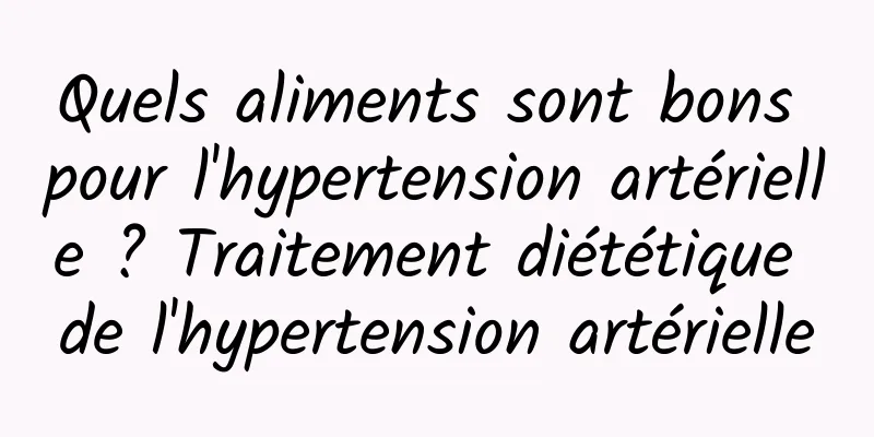 Quels aliments sont bons pour l'hypertension artérielle ? Traitement diététique de l'hypertension artérielle